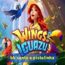 bb sants e pistolinha